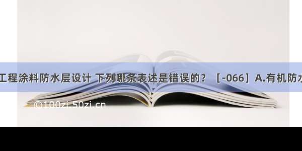 关于地下工程涂料防水层设计 下列哪条表述是错误的？［-066］A.有机防水涂料宜用