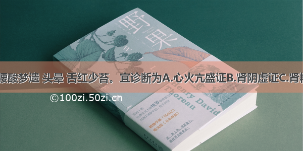 心烦失眠 腰酸梦遗 头晕 舌红少苔。宜诊断为A.心火亢盛证B.肾阴虚证C.肾精不足证D.