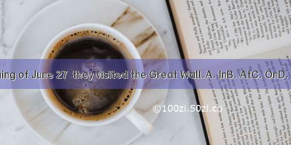 the morning of June 27  they visited the Great Wall.A. InB. AtC. OnD. From
