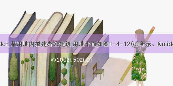 【设计条件】&middot;某用地内拟建办公建筑 用地平面如图1-4-12(a)所示。&middot;用地东北角界线