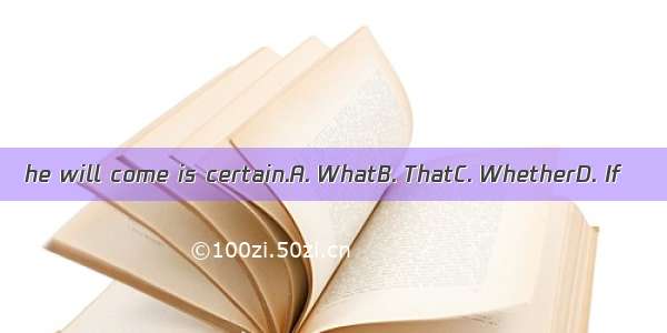 he will come is certain.A. WhatB. ThatC. WhetherD. If