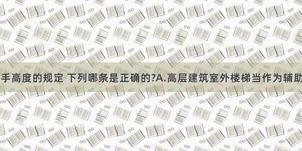 关于楼梯扶手高度的规定 下列哪条是正确的?A.高层建筑室外楼梯当作为辅助疏散楼梯使