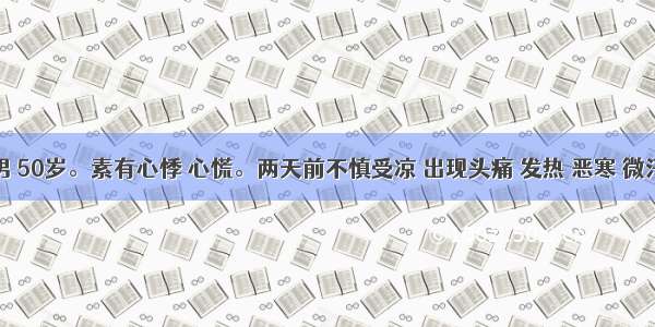 患者 男 50岁。素有心悸 心慌。两天前不慎受凉 出现头痛 发热 恶寒 微汗 脉浮