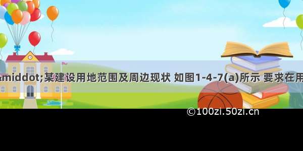 【设计条件】·某建设用地范围及周边现状 如图1-4-7(a)所示 要求在用地上作出高层办