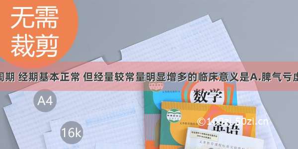 患者月经周期 经期基本正常 但经量较常量明显增多的临床意义是A.脾气亏虚 肾气不足