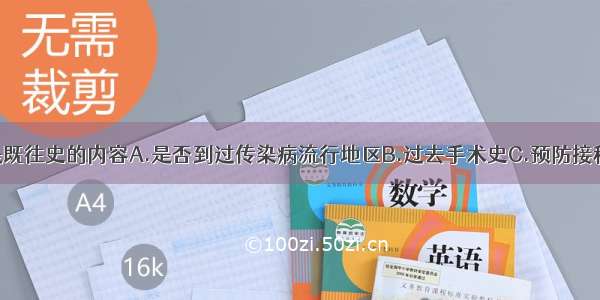 下列哪项不是既往史的内容A.是否到过传染病流行地区B.过去手术史C.预防接种情况D.传染