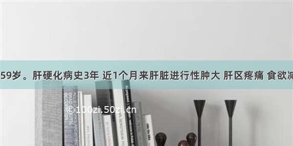 患者 男 59岁。肝硬化病史3年 近1个月来肝脏进行性肿大 肝区疼痛 食欲减退 黄疸