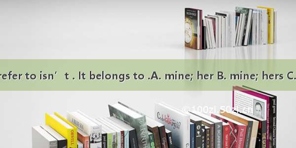 The book you refer to isn’t . It belongs to .A. mine; her B. mine; hers C. me; you D. his;