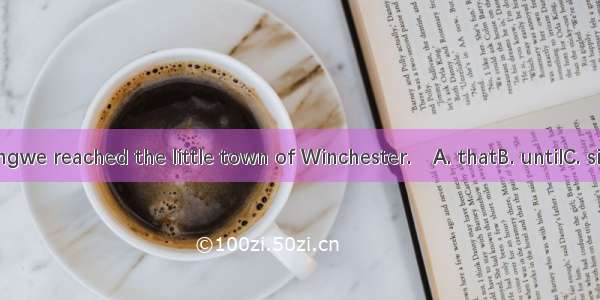 It was eveningwe reached the little town of Winchester.A. thatB. untilC. sinceD. before