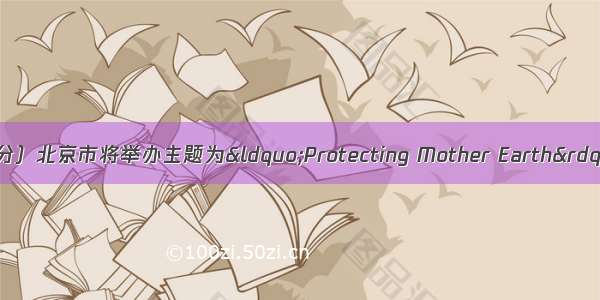 书面表达（满分25分）北京市将举办主题为&ldquo;Protecting Mother Earth&rdquo;的中学生英语