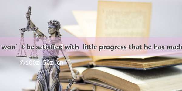 person like him won’t be satisfied with  little progress that he has made.A. The; aB. The