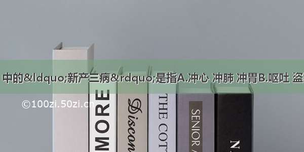 《伤寒杂病论》中的“新产三病”是指A.冲心 冲肺 冲胃B.呕吐 盗汗 泄泻C.痉 郁冒