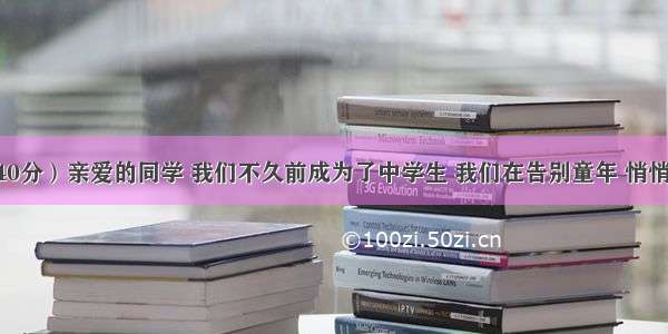 作文。（40分）亲爱的同学 我们不久前成为了中学生 我们在告别童年 悄悄成长 带着