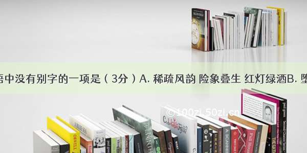 下列词语中没有别字的一项是（3分）A. 稀疏风韵 险象叠生 红灯绿酒B. 堕落 迷醉