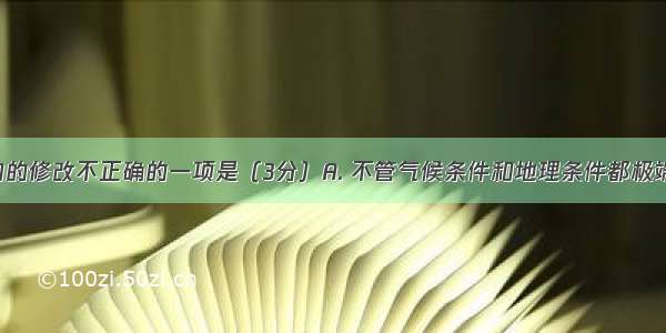 下列对病句的修改不正确的一项是（3分）A. 不管气候条件和地理条件都极端不利 登山