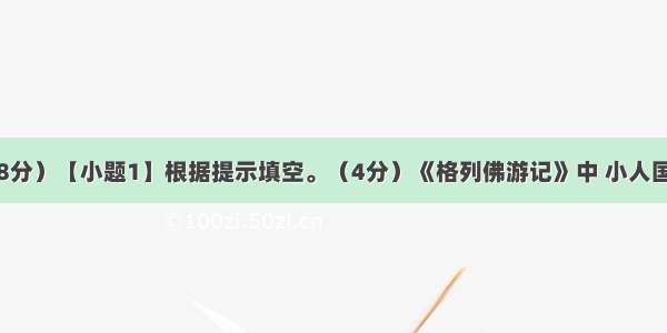 名著阅读（8分）【小题1】根据提示填空。（4分）《格列佛游记》中 小人国里有一种很