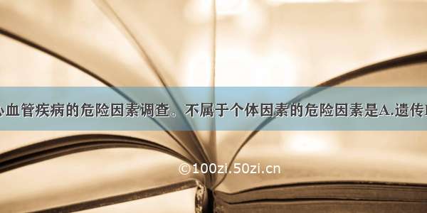 某医师开展心血管疾病的危险因素调查。不属于个体因素的危险因素是A.遗传B.生活方式C.