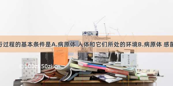 传染病流行过程的基本条件是A.病原体 人体和它们所处的环境B.病原体 感菌动物 易感