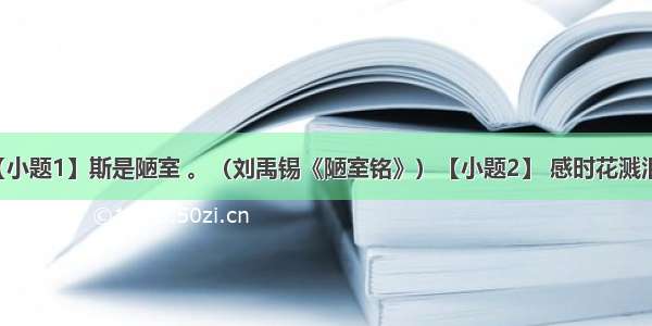 诗文默写【小题1】斯是陋室 。（刘禹锡《陋室铭》）【小题2】 感时花溅泪 。（杜甫