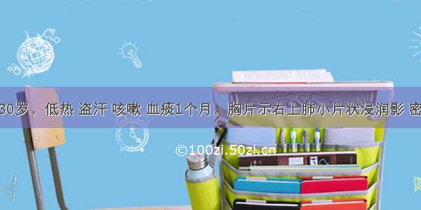 患者男 30岁。低热 盗汗 咳嗽 血痰1个月。胸片示右上肺小片状浸润影 密度不均。