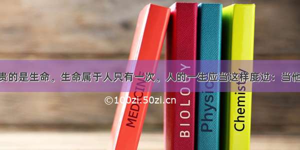 &ldquo;人最宝贵的是生命。生命属于人只有一次。人的一生应当这样度过：当他回首往事的时候