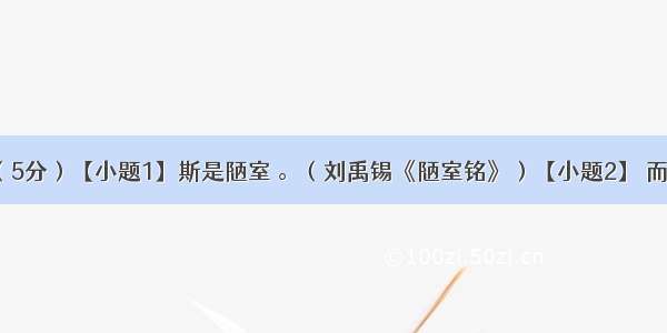 默写填空（5分）【小题1】斯是陋室 。（刘禹锡《陋室铭》）【小题2】 而无车马喧。