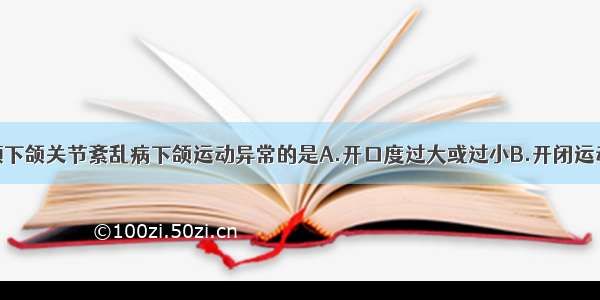 下列不属于颞下颌关节紊乱病下颌运动异常的是A.开口度过大或过小B.开闭运动出现关节绞