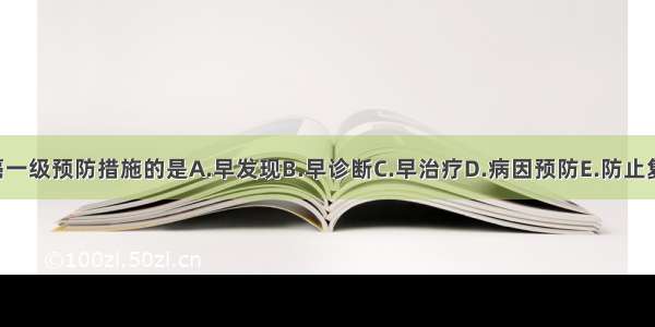 属于口腔癌一级预防措施的是A.早发现B.早诊断C.早治疗D.病因预防E.防止复发ABCDE