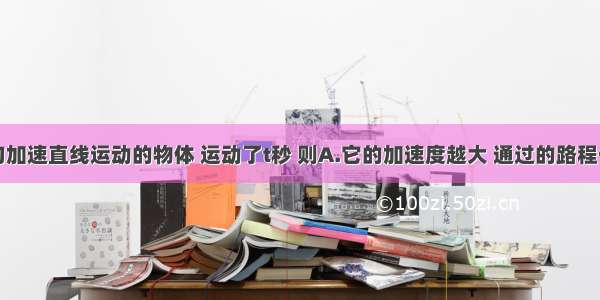 单选题做匀加速直线运动的物体 运动了t秒 则A.它的加速度越大 通过的路程一定越长B.