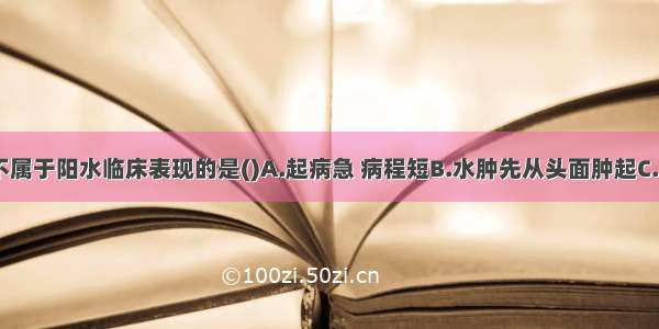 下列各项 不属于阳水临床表现的是()A.起病急 病程短B.水肿先从头面肿起C.上半身肿甚