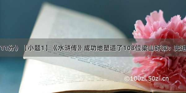 名著阅读。（11分）【小题1】《水浒传》成功地塑造了108位梁山好汉：史进是第一个出场
