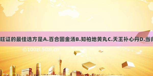 汗证 阴虚火旺证的最佳选方是A.百合固金汤B.知柏地黄丸C.天王补心丹D.当归六黄汤E.滋