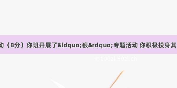 专题与综合实践活动（8分）你班开展了“狼”专题活动 你积极投身其中：【小题1】写出