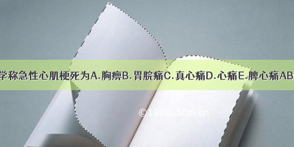 中医学称急性心肌梗死为A.胸痹B.胃脘痛C.真心痛D.心痛E.脾心痛ABCDE