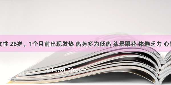 王某 女性 26岁。1个月前出现发热 热势多为低热 头晕眼花 体倦乏力 心悸不宁 