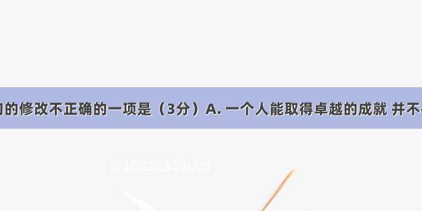 下列对病句的修改不正确的一项是（3分）A. 一个人能取得卓越的成就 并不在于他就读