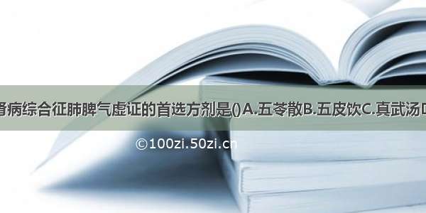 小儿原发性肾病综合征肺脾气虚证的首选方剂是()A.五苓散B.五皮饮C.真武汤D.杞菊地黄丸