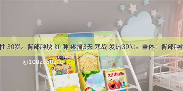 患者 女性 30岁。背部肿块 红 肿 疼痛3天 寒战 发热39℃。查体：背部肿物3cm×