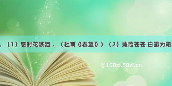 默写填空。（1）感时花溅泪 。（杜甫《春望》）（2）蒹葭苍苍 白露为霜 所谓伊人 