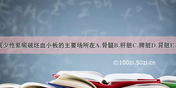 特发性血小板减少性紫癜破坯血小板的主要场所在A.骨髓B.肝脏C.脾脏D.肾脏E.淋巴结ABCDE