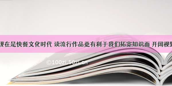 有同学说 现在是快餐文化时代 读流行作品更有利于我们拓宽知识面 开阔视野。学校准