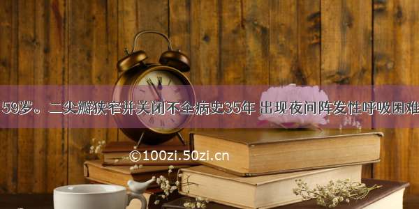 患者 女性 59岁。二尖瓣狭窄并关闭不全病史35年 出现夜间阵发性呼吸困难 双下肢水