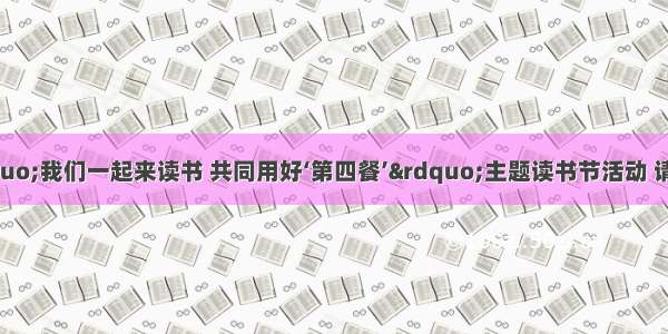 学校将开展“我们一起来读书 共同用好‘第四餐’”主题读书节活动 请你根据要求完成