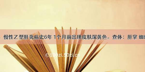 男性 52岁。慢性乙型肝炎病史6年 1个月前出现皮肤深黄色。查体：肝掌 蜘蛛痣。下列