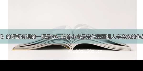 对《西江月》的评析有误的一项是BA. 这首小令是宋代爱国词人辛弃疾的作品 是他寓居