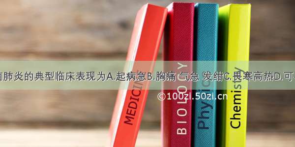 克雷伯杆菌肺炎的典型临床表现为A.起病急B.胸痛 气急 发绀C.畏寒高热D.可早期出现休