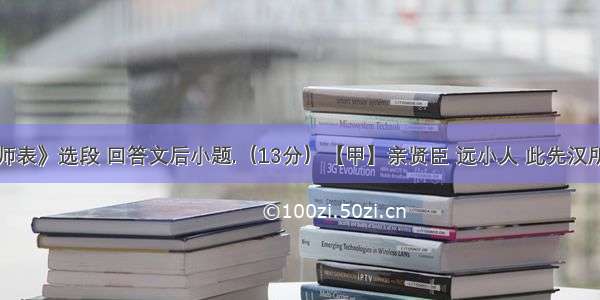 阅读《出师表》选段 回答文后小题.（13分）【甲】亲贤臣 远小人 此先汉所以兴隆也