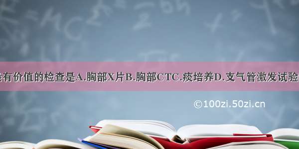 该患者对确诊最有价值的检查是A.胸部X片B.胸部CTC.痰培养D.支气管激发试验E.纤维支气管镜