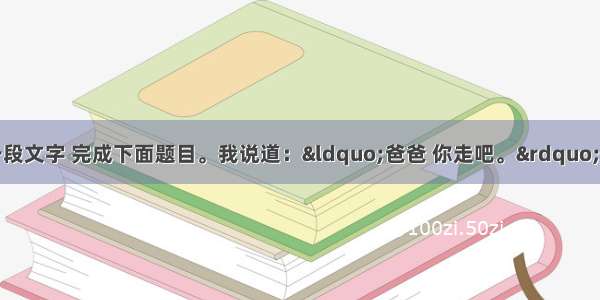 阅读《背影》中一段文字 完成下面题目。我说道：&ldquo;爸爸 你走吧。&rdquo;他望车外看了看说