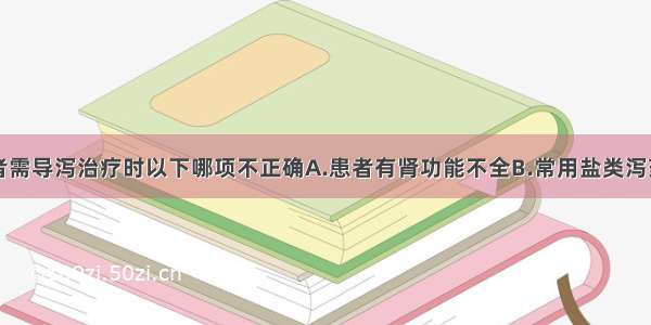 急性中毒患者需导泻治疗时以下哪项不正确A.患者有肾功能不全B.常用盐类泻药C.患者有呼